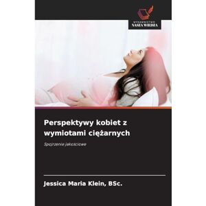 Klein, Bsc Jessica Maria Perspektywy kobiet z wymiotami ciężarnych: Spojrzenie jako¿ciowe Klein, Bsc Jessica Maria Perspektywy kobiet z wymiotami ciężarnych: Spojrzenie jako¿ciowe
