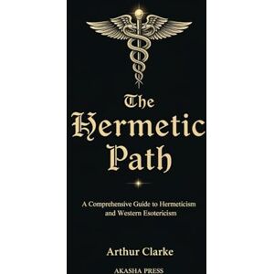Clarke, Arthur The Hermetic Path: A Comprehensive Guide to Hermeticism and Western Esotericism: 4 (The Western Esoteric Tradition: Studies in Ancient Mystery Arts) Clarke, Arthur The Hermetic Path: A Comprehensive Guide to Hermeticism and Western Esotericism: 4 (The Western Esoteric Tradition: Studies in Ancient Mystery Arts)