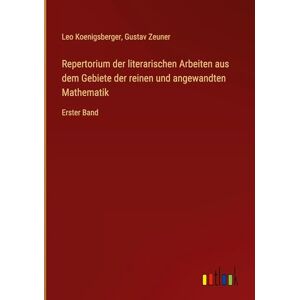 Zeuner, Gustav Repertorium der literarischen Arbeiten aus dem Gebiete der reinen und angewandten Mathematik: Erster Band Zeuner, Gustav Repertorium der literarischen Arbeiten aus dem Gebiete der reinen und angewandten Mathematik: Erster Band