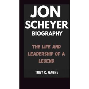 C. Gagne, Tony JON SCHEYER BIOGRAPHY: The Life and Leadership of a legend C. Gagne, Tony JON SCHEYER BIOGRAPHY: The Life and Leadership of a legend