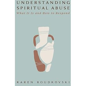 Roudkovski, Karen Understanding Spiritual Abuse: What It Is and How to Respond Roudkovski, Karen Understanding Spiritual Abuse: What It Is and How to Respond