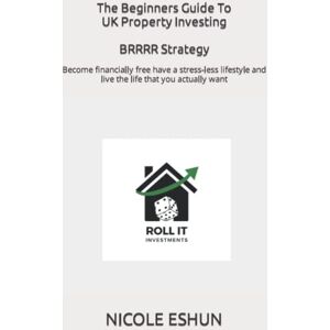 ESHUN, NICOLE The Beginners Guide To UK Property Investing BRRRR Strategy: Become financially free have a stress-less lifestyle and live the life that you actually want ESHUN, NICOLE The Beginners Guide To UK Property Investing BRRRR Strategy: Become financially free have a stress-less lifestyle and live the life that you actually want