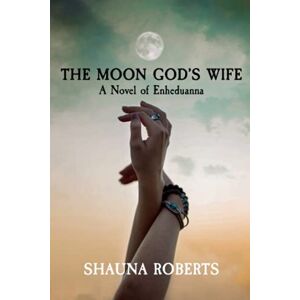 Roberts The Moon God's Wife: A Novel of Enheduanna Roberts The Moon God's Wife: A Novel of Enheduanna