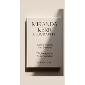 J.CYR, ROGER MIRANDA KERR BIOGRAPHY: Beauty, Balance, and Business: The Journey of an Iconic Australian J.CYR, ROGER MIRANDA KERR BIOGRAPHY: Beauty, Balance, and Business: The Journey of an Iconic Australian