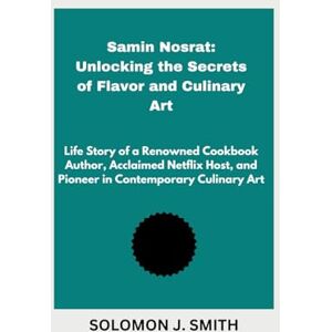 SMITH, SOLOMON J. Samin Nosrat: Unlocking the Secrets of Flavor and Culinary Art: Life Story of a Renowned Cookbook Author, Acclaimed Netflix Host, and Pioneer in Contemporary Culinary Art SMITH, SOLOMON J. Samin Nosrat: Unlocking the Secrets of Flavor and Culinary Art: Life Story of a Renowned Cookbook Author, Acclaimed Netflix Host, and Pioneer in Contemporary Culinary Art