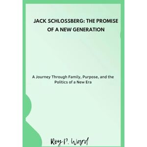 Ward, Roy p. Jack Schlossberg: The Promise of a New Generation: A Journey Through Family, Purpose, and the Politics of a New Era Ward, Roy p. Jack Schlossberg: The Promise of a New Generation: A Journey Through Family, Purpose, and the Politics of a New Era