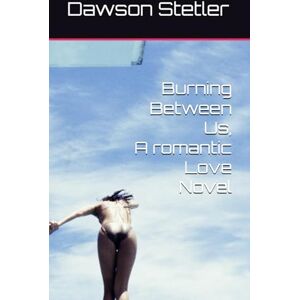 Stetler, Mr. Dawson Burning Between Us: Conflicted Romance Stetler, Mr. Dawson Burning Between Us: Conflicted Romance
