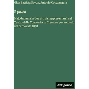 Savon, Gian Battista È pazza: Melodramma in due atti da rappresentarsi nel Teatro della Concordia in Cremona per secondo nel carnovale 1838 Savon, Gian Battista È pazza: Melodramma in due atti da rappresentarsi nel Teatro della Concordia in Cremona per secondo nel carnovale 1838