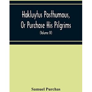 Purchas, Samuel Hakluytus Posthumous, Or Purchase His Pilgrims: Containing A History Of The World In Sea Voyages And Landed Travels By Englishmen And Others (Volume Iv) Purchas, Samuel Hakluytus Posthumous, Or Purchase His Pilgrims: Containing A History Of The World In Sea Voyages And Landed Travels By Englishmen And Others (Volume Iv)