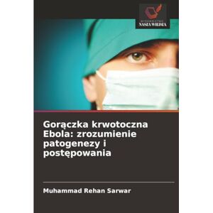 Sarwar, Muhammad Rehan Gorączka krwotoczna Ebola: zrozumienie patogenezy i postępowania Sarwar, Muhammad Rehan Gorączka krwotoczna Ebola: zrozumienie patogenezy i postępowania