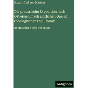 Martens, Eduard Carl von Die preussische Expedition nach Ost-Asien, nach amtlichen Quellen (Zoologischer Theil, bearb ...: Botanischer Theil: Die Tange Martens, Eduard Carl von Die preussische Expedition nach Ost-Asien, nach amtlichen Quellen (Zoologischer Theil, bearb ...: Botanischer Theil: Die Tange