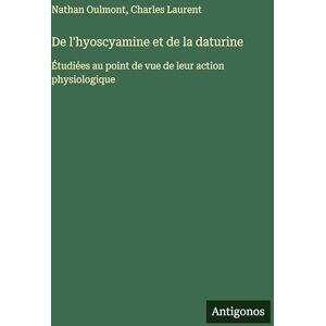 Laurent, Charles De l'hyoscyamine et de la daturine: Étudiées au point de vue de leur action physiologique Laurent, Charles De l'hyoscyamine et de la daturine: Étudiées au point de vue de leur action physiologique