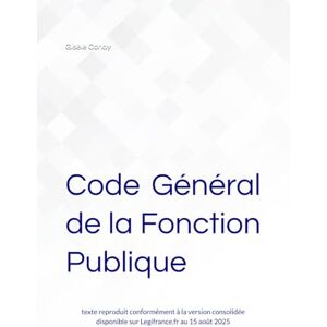 Corlay, Gisèle Code Général de la Fonction Publique: texte reproduit conformément à la version consolidée disponible sur Legifrance.fr au 15 août 2025 Corlay, Gisèle Code Général de la Fonction Publique: texte reproduit conformément à la version consolidée disponible sur Legifrance.fr au 15 août 2025