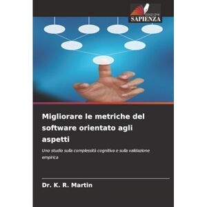 Martin, Dr. K. R. Migliorare le metriche del software orientato agli aspetti: Uno studio sulla complessità cognitiva e sulla validazione empirica Martin, Dr. K. R. Migliorare le metriche del software orientato agli aspetti: Uno studio sulla complessità cognitiva e sulla validazione empirica