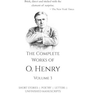 Henry, O. The Complete Works of O. Henry Vol 3 All his Short Stories, Poetry, Letters, Unfinished Manuscripts and many more Henry, O. The Complete Works of O. Henry Vol 3 All his Short Stories, Poetry, Letters, Unfinished Manuscripts and many more