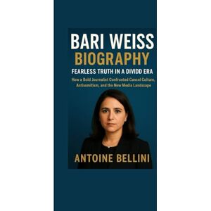 BELLINI, ANTOINE Bari Weiss Biography: Fearless Truth in a Divided Era: How a Bold Journalist Confronted Cancel Culture, Antisemitism, and the New Media Landscape BELLINI, ANTOINE Bari Weiss Biography: Fearless Truth in a Divided Era: How a Bold Journalist Confronted Cancel Culture, Antisemitism, and the New Media Landscape