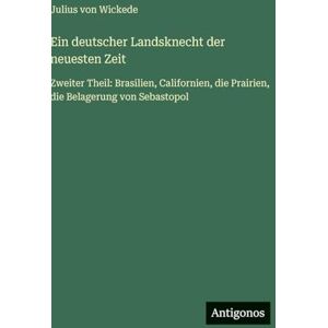 Wickede, Julius von Ein deutscher Landsknecht der neuesten Zeit: Zweiter Theil: Brasilien, Californien, die Prairien, die Belagerung von Sebastopol Wickede, Julius von Ein deutscher Landsknecht der neuesten Zeit: Zweiter Theil: Brasilien, Californien, die Prairien, die Belagerung von Sebastopol