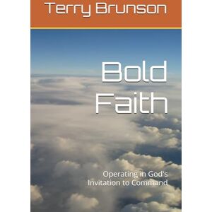 Brunson, Terry Bold Faith: Operating in God's Invitation to Command Brunson, Terry Bold Faith: Operating in God's Invitation to Command