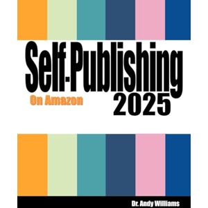 Williams, Dr. Andy Self-Publishing on Amazon 2025: No Publisher? No Agent? No Problem! Williams, Dr. Andy Self-Publishing on Amazon 2025: No Publisher? No Agent? No Problem!
