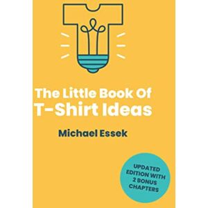 Essek, Michael The Little Book Of T-Shirt Ideas: Proven Formulas And Frameworks To Help You Generate Original Ideas Fast (Second Edition) Essek, Michael The Little Book Of T-Shirt Ideas: Proven Formulas And Frameworks To Help You Generate Original Ideas Fast (Second Edition)
