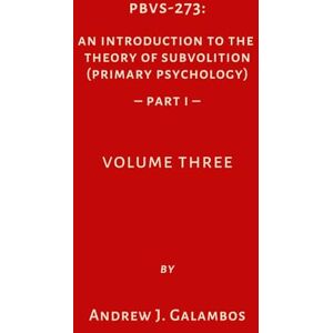 Galambos, Andrew J. PBVS-273: An Introduction to the Theory of Subvolition (Primary Psychology)-Part 1 Volume Three Galambos, Andrew J. PBVS-273: An Introduction to the Theory of Subvolition (Primary Psychology)-Part 1 Volume Three