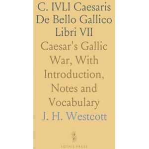 J. H., Westcott C. IVLI Caesaris De Bello Gallico Libri VII: Caesar's Gallic War, With Introduction, Notes and Vocabulary J. H., Westcott C. IVLI Caesaris De Bello Gallico Libri VII: Caesar's Gallic War, With Introduction, Notes and Vocabulary