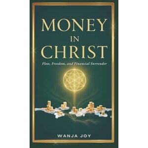 Joy, Wanja Money in Christ: Flow, Freedom, and Financial Surrender (33 Echoes) Joy, Wanja Money in Christ: Flow, Freedom, and Financial Surrender (33 Echoes)