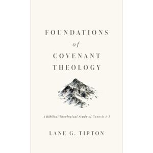 Tipton, Lane G. Foundations of Covenant Theology: A Biblical-Theological Study of Genesis 1-3 Tipton, Lane G. Foundations of Covenant Theology: A Biblical-Theological Study of Genesis 1-3