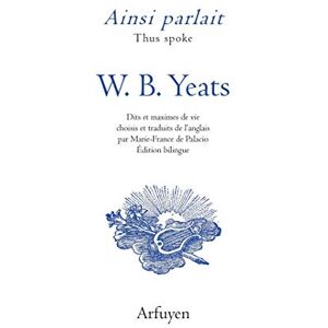 YEATS, William Butler Ainsi parlait W.B. Yeats: Dits et maximes de vie YEATS, William Butler Ainsi parlait W.B. Yeats: Dits et maximes de vie