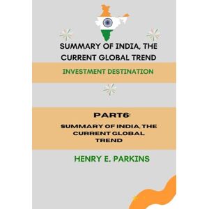 PARKINS, HENRY E. PART 6: SUMMARY OF INDIA, THE CURRENT GLOBAL TREND: INVESTMENT DESTINATION PARKINS, HENRY E. PART 6: SUMMARY OF INDIA, THE CURRENT GLOBAL TREND: INVESTMENT DESTINATION