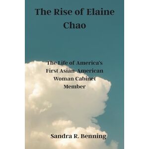Benning, Sandra R. The Rise of Elaine Chao: The Life of America’s First Asian-American Woman Cabinet Member Benning, Sandra R. The Rise of Elaine Chao: The Life of America’s First Asian-American Woman Cabinet Member