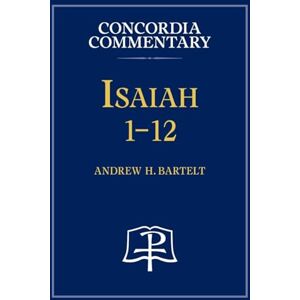 Bartelt, Andrew H Isaiah 1-12 Concordia Commentary Bartelt, Andrew H Isaiah 1-12 Concordia Commentary