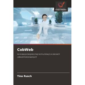 Rusch, Tino CobWeb: koncepcja bezpiecznej komunikacji w sieciach zdecentralizowanych Rusch, Tino CobWeb: koncepcja bezpiecznej komunikacji w sieciach zdecentralizowanych