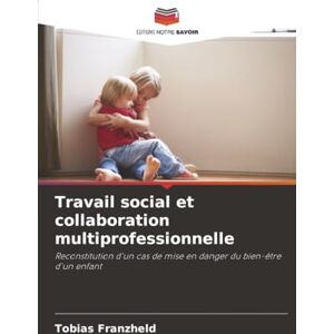 Franzheld, Tobias Travail social et collaboration multiprofessionnelle: Reconstitution d'un cas de mise en danger du bien-être d'un enfant Franzheld, Tobias Travail social et collaboration multiprofessionnelle: Reconstitution d'un cas de mise en danger du bien-être d'un enfant