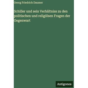 Daumer, Georg Friedrich Schiller und sein Verhältniss zu den politischen und religiösen Fragen der Gegenwart Daumer, Georg Friedrich Schiller und sein Verhältniss zu den politischen und religiösen Fragen der Gegenwart