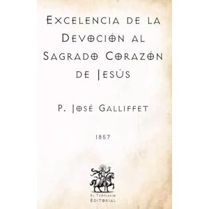 Galliffet, P. José Excelencia de la Devoción al Sagrado Corazón de Jesús: (Facsímil de 1857) (Clásicos Católicos de El Templario Editorial) Galliffet, P. José Excelencia de la Devoción al Sagrado Corazón de Jesús: (Facsímil de 1857) (Clásicos Católicos de El Templario Editorial)