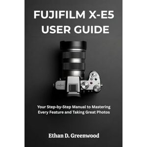 Greenwood, Ethan D. FUJIFILM X-E5 USER GUIDE: Your Step by Step Manual to Mastering Every Feature and Taking Great Photos Greenwood, Ethan D. FUJIFILM X-E5 USER GUIDE: Your Step by Step Manual to Mastering Every Feature and Taking Great Photos