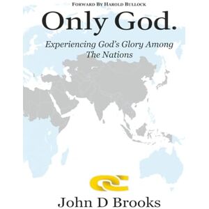 Brooks, John D ONLY GOD: Experiencing God's Glory among the Nations Brooks, John D ONLY GOD: Experiencing God's Glory among the Nations