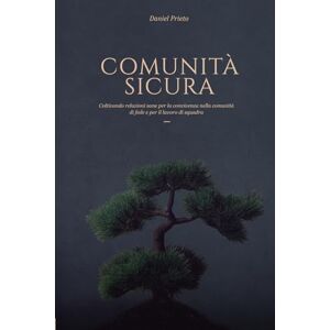 Prieto, Daniel COMUNITÀ SICURA: Coltivando relazioni sane per la convivenza nella comunità di fede e per il lavoro di squadra Prieto, Daniel COMUNITÀ SICURA: Coltivando relazioni sane per la convivenza nella comunità di fede e per il lavoro di squadra