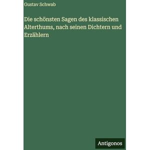 Schwab, Gustav Die schönsten Sagen des klassischen Alterthums, nach seinen Dichtern und Erzählern Schwab, Gustav Die schönsten Sagen des klassischen Alterthums, nach seinen Dichtern und Erzählern