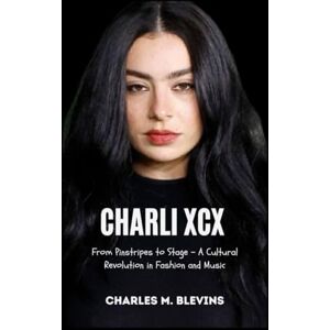 M. Blevins, Charles CHARLI XCX: From Pinstripes to Stage – A Cultural Revolution in Fashion and Music (The Impact Series: Music, Sports, and Business Visionaries) M. Blevins, Charles CHARLI XCX: From Pinstripes to Stage – A Cultural Revolution in Fashion and Music (The Impact Series: Music, Sports, and Business Visionaries)