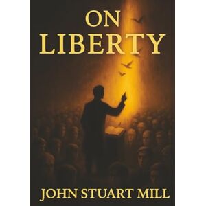 Mill, John Stuart On Liberty: Freedom, Tyranny, and the Fight for the Rights of the Individual Mill, John Stuart On Liberty: Freedom, Tyranny, and the Fight for the Rights of the Individual