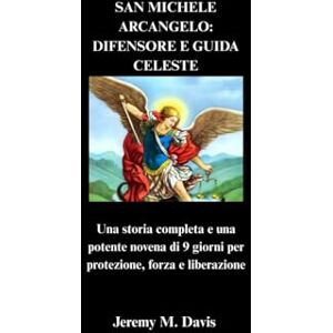 Davis, Jeremy M. SAN MICHELE ARCANGELO: DIFENSORE E GUIDA CELESTE: Una storia completa e una potente novena di 9 giorni per protezione, forza e liberazione Davis, Jeremy M. SAN MICHELE ARCANGELO: DIFENSORE E GUIDA CELESTE: Una storia completa e una potente novena di 9 giorni per protezione, forza e liberazione