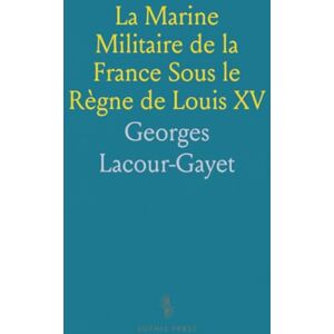 Georges, Lacour-Gayet La Marine Militaire de la France Sous le Règne de Louis XV Georges, Lacour-Gayet La Marine Militaire de la France Sous le Règne de Louis XV