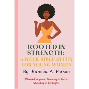 Person, Ranicia A Rooted In Strength: 6 Week Bible Study for Young Women Person, Ranicia A Rooted In Strength: 6 Week Bible Study for Young Women