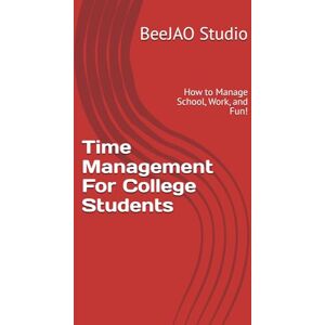 Studio, BeeJAO Time Management For College Students: How to Manage School, Work, and Fun! Studio, BeeJAO Time Management For College Students: How to Manage School, Work, and Fun!