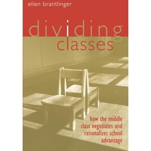Brantlinger, Ellen Dividing Classes: How the Middle Class Negotiates and Rationalizes School Advantage Brantlinger, Ellen Dividing Classes: How the Middle Class Negotiates and Rationalizes School Advantage