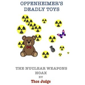 Judge, Thos Oppenheimer’s Deadly Toys: The nuclear weapons hoax (Hidden Agendas) Judge, Thos Oppenheimer’s Deadly Toys: The nuclear weapons hoax (Hidden Agendas)