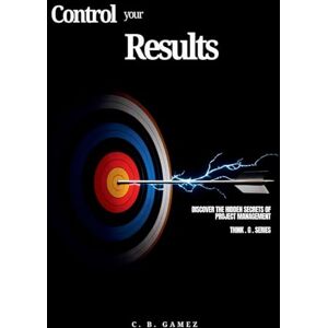 Gamez, C. B. Control Your Results: Discover the Hidden Secrets of Project Management (Think-G Series) Gamez, C. B. Control Your Results: Discover the Hidden Secrets of Project Management (Think-G Series)