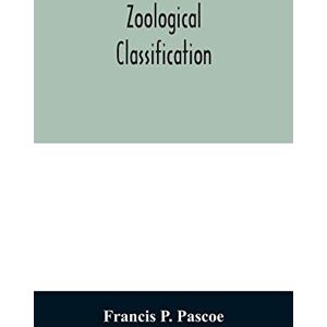 P Pascoe, Francis Zoological Classification: a handy book of reference with tables of the subkingdoms, classes, orders, etc., of the animal kingdom. P Pascoe, Francis Zoological Classification: a handy book of reference with tables of the subkingdoms, classes, orders, etc., of the animal kingdom.